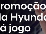 www.hyundai.com.br/nahyundaidajogo, Promoção na Hyundai dá jogo